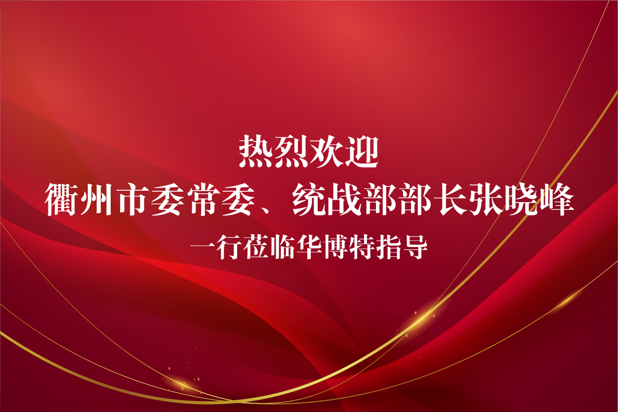 热烈欢迎衢州市委常委、统战部部长张晓峰一行莅临华博特指导