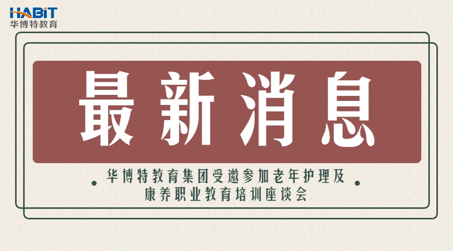 华博特教育集团受邀参加老年护理及康养职业教育培训座谈会