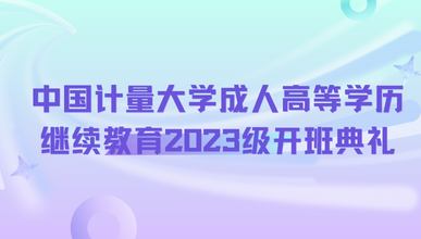 中国计量大学成人高等学历继续教育2023级开班典礼