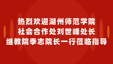 热烈欢迎湖州师范学院社会合作处刘世峰处长、继教院季志院长一行莅临指导
